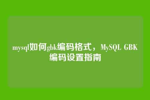 mysql如何gbk编码格式,MySQL GBK编码设置指南