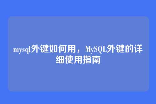 mysql外键如何用,MySQL外键的详细使用指南