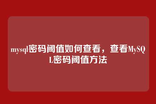 mysql密码阈值如何查看，查看MySQL密码阈值方法