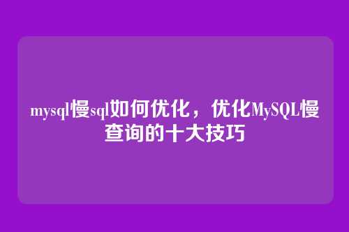 mysql慢sql如何优化,优化MySQL慢查询的十大技巧