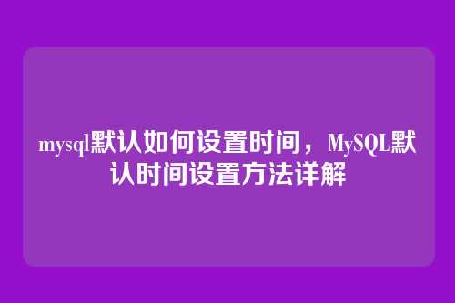 mysql默认如何设置时间，MySQL默认时间设置方法详解