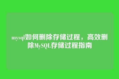 mysql如何删除存储过程,高效删除MySQL存储过程指南