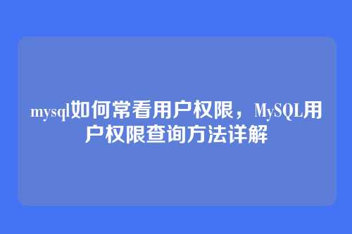 mysql如何常看用户权限,MySQL用户权限查询方法详解