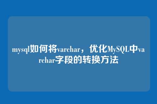 mysql如何将varchar,优化MySQL中varchar字段的转换方法