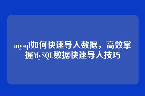 mysql如何快速导入数据,高效掌握MySQL数据快速导入技巧