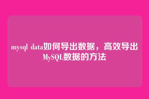 mysql data如何导出数据,高效导出MySQL数据的方法