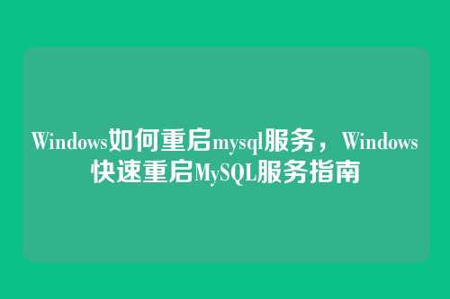 Windows如何重启mysql服务，Windows快速重启MySQL服务指南