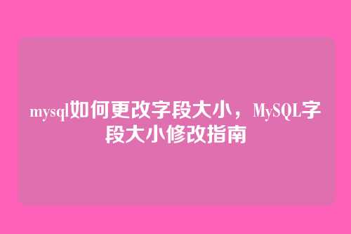 mysql如何更改字段大小,MySQL字段大小修改指南