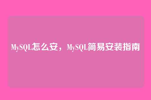 MySQL怎么安，MySQL简易安装指南