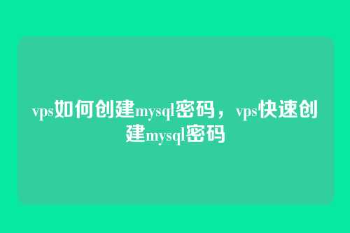 vps如何创建mysql密码,vps快速创建mysql密码
