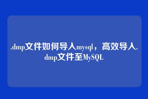 .dmp文件如何导入mysql,高效导入.dmp文件至MySQL