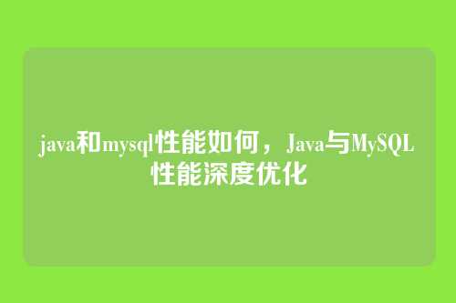java和mysql性能如何,Java与MySQL性能深度优化