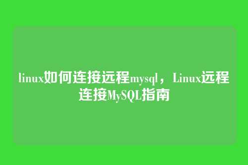 linux如何连接远程mysql,Linux远程连接MySQL指南