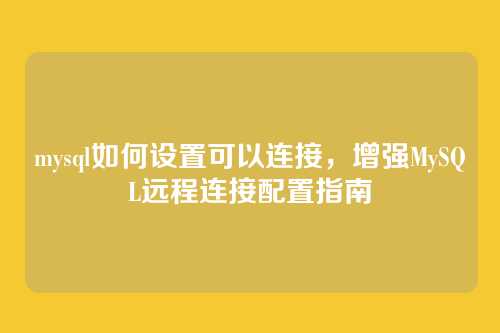 mysql如何设置可以连接,增强MySQL远程连接配置指南