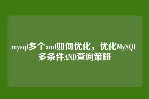 mysql多个and如何优化,优化MySQL多条件AND查询策略