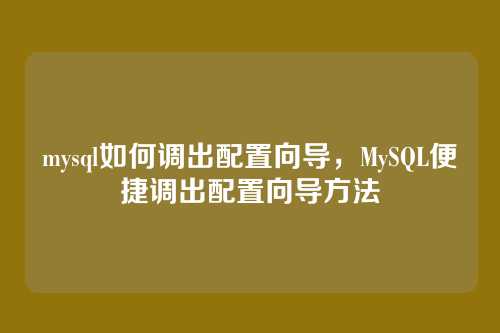 mysql如何调出配置向导,MySQL便捷调出配置向导方法