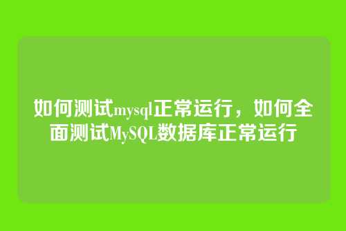 如何测试mysql正常运行，如何全面测试MySQL数据库正常运行