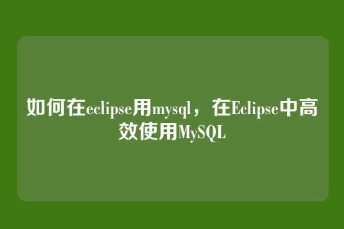 如何在eclipse用mysql，在Eclipse中高效使用MySQL