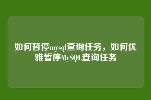 如何暂停mysql查询任务，如何优雅暂停MySQL查询任务
