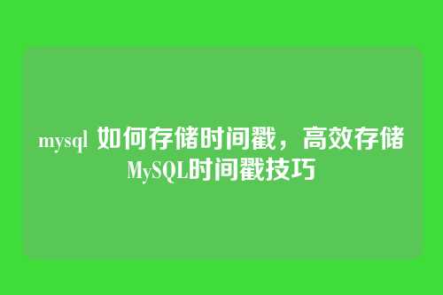 mysql 如何存储时间戳,高效存储MySQL时间戳技巧