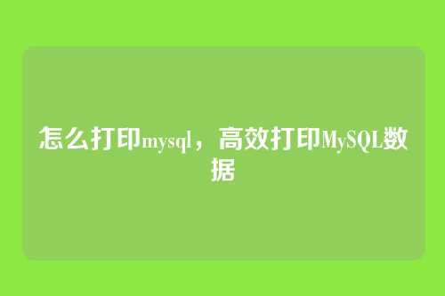 怎么打印mysql,高效打印MySQL数据