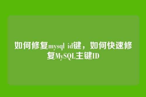 如何修复mysql id键,如何快速修复MySQL主键ID