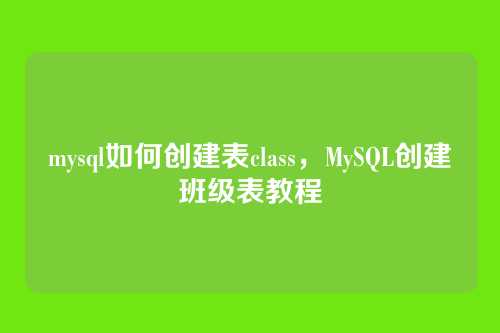 mysql如何创建表class,MySQL创建班级表教程
