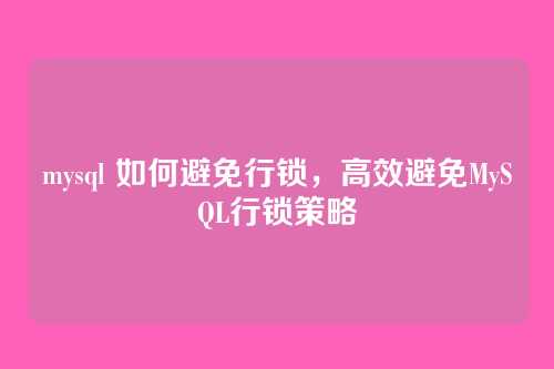 mysql 如何避免行锁,高效避免MySQL行锁策略