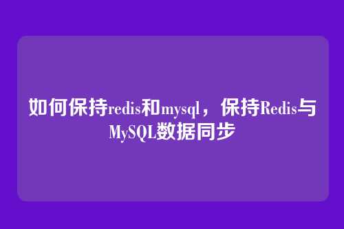 如何保持redis和mysql,保持Redis与MySQL数据同步