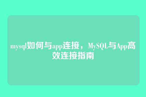 mysql如何与app连接,MySQL与App高效连接指南