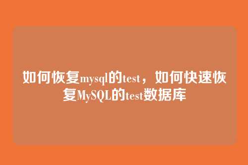 如何恢复mysql的test,如何快速恢复MySQL的test数据库