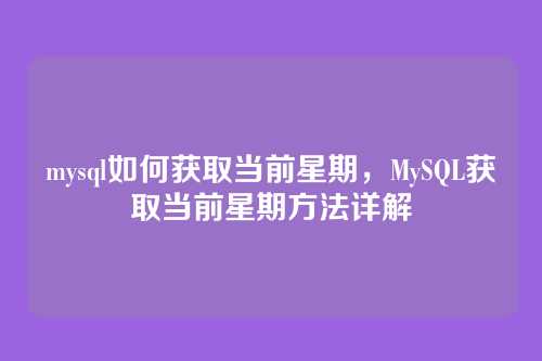 mysql如何获取当前星期,MySQL获取当前星期方法详解