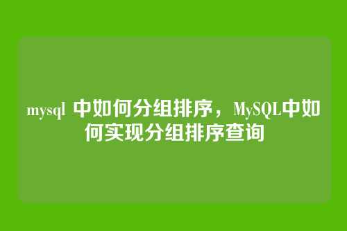 mysql 中如何分组排序，MySQL中如何实现分组排序查询