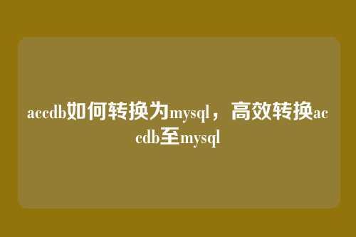 accdb如何转换为mysql,高效转换accdb至mysql