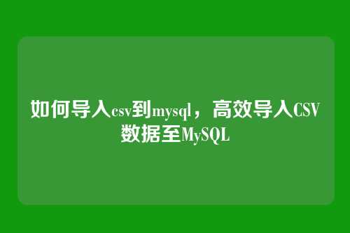 如何导入csv到mysql,高效导入CSV数据至MySQL