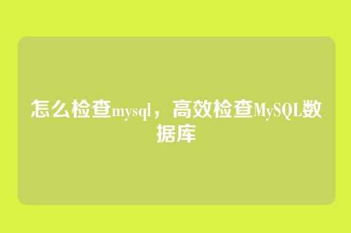 怎么检查mysql,高效检查MySQL数据库