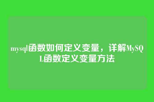 mysql函数如何定义变量,详解MySQL函数定义变量方法