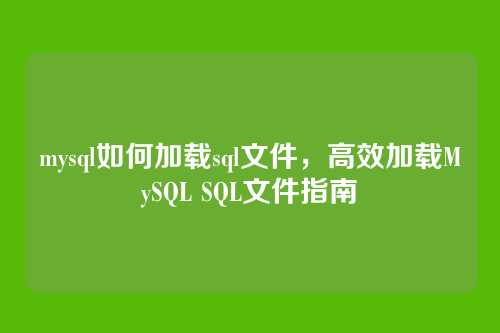 mysql如何加载sql文件,高效加载MySQL SQL文件指南