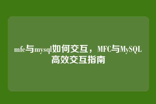 mfc与mysql如何交互,MFC与MySQL高效交互指南