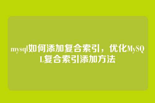 mysql如何添加复合索引,优化MySQL复合索引添加方法