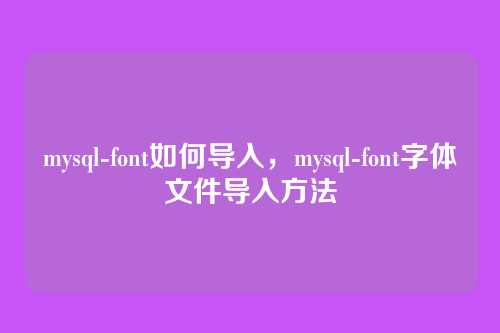 mysql-font如何导入,mysql-font字体文件导入方法