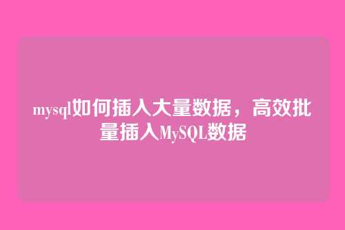 mysql如何插入大量数据,高效批量插入MySQL数据