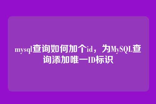 mysql查询如何加个id，为MySQL查询添加唯一ID标识