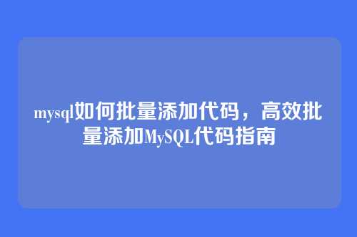 mysql如何批量添加代码，高效批量添加MySQL代码指南