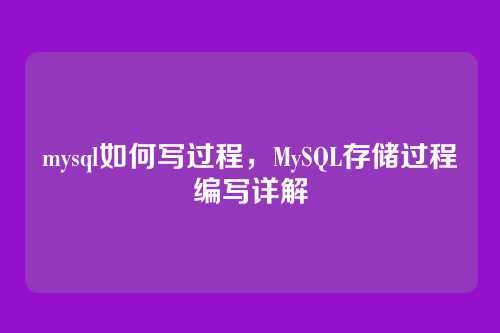 mysql如何写过程,MySQL存储过程编写详解