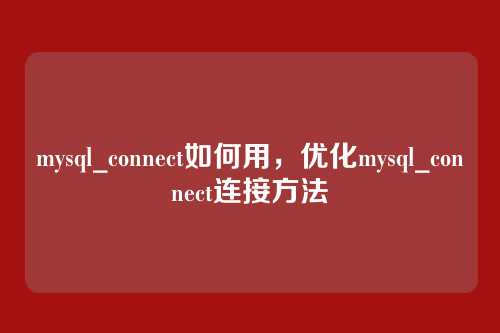 mysql_connect如何用，优化mysql_connect连接方法