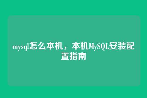 mysql怎么本机，本机MySQL安装配置指南
