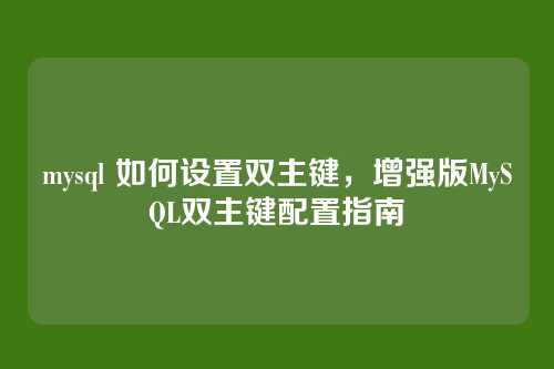 mysql 如何设置双主键,增强版MySQL双主键配置指南