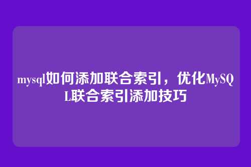 mysql如何添加联合索引,优化MySQL联合索引添加技巧