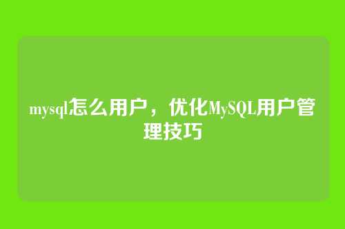 mysql怎么用户，优化MySQL用户管理技巧